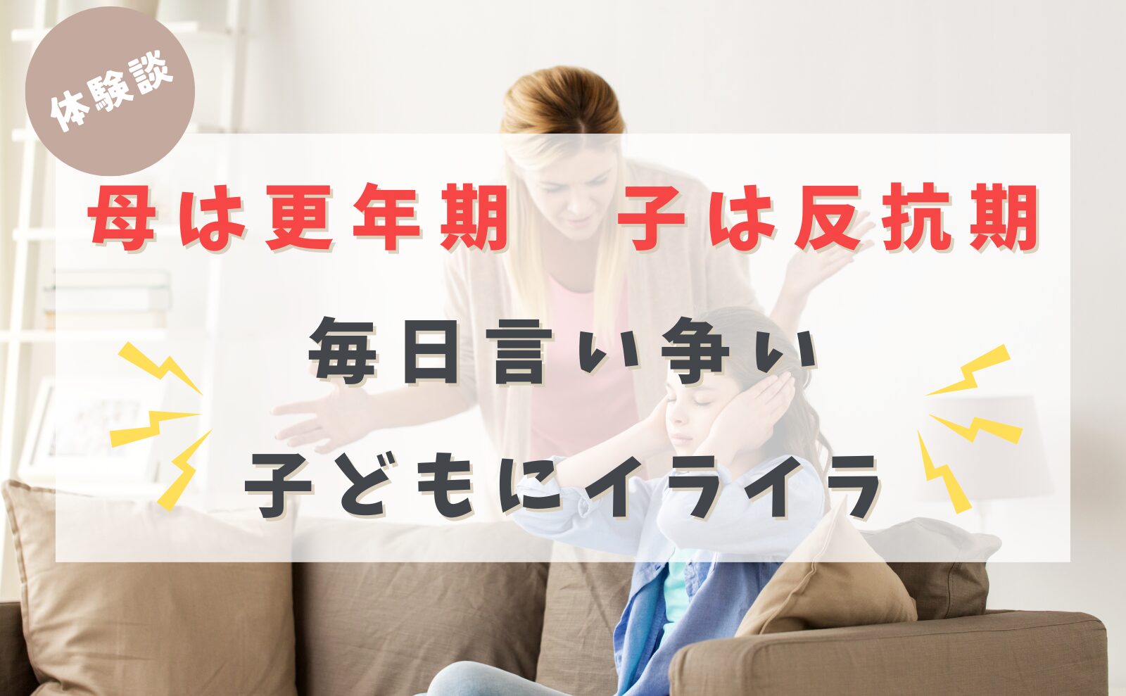 体験談　母は更年期　子は反抗期　毎日言い争い　子供にイライラ