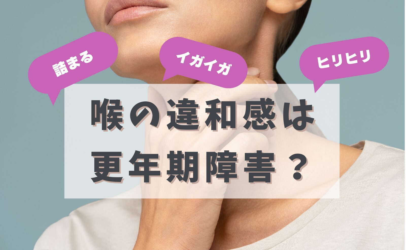 「詰まり」「イガイガ」「ヒリヒリ」喉の違和感は更年期障害？