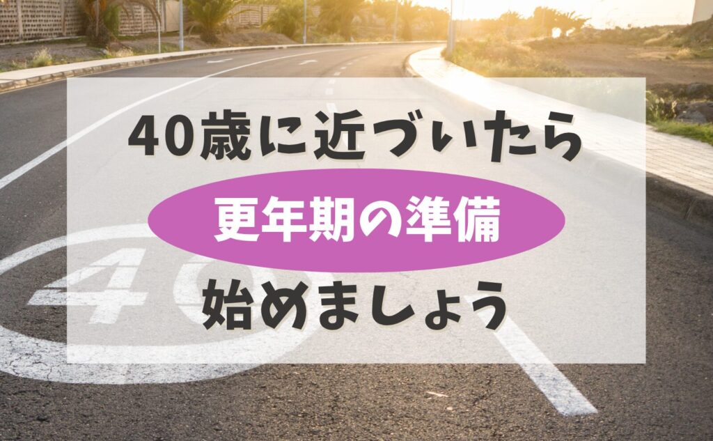 40歳に近づいたら「更年期の準備」始めましょう