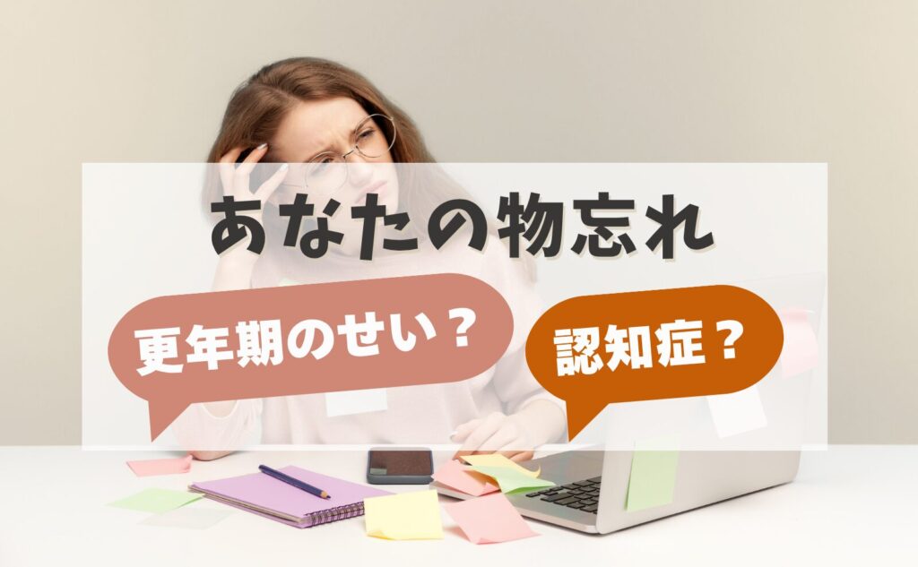 あなたの物忘れ　更年期のせい？認知症？