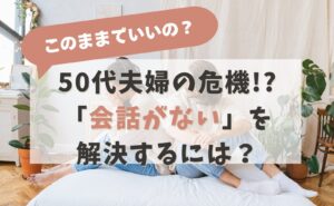 このままでいいの？　50代夫婦の危機!?「会話がない」を解決するには