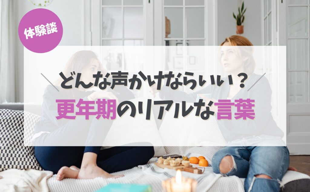 体験談　どんな声掛けならいい？更年期のリアルな言葉