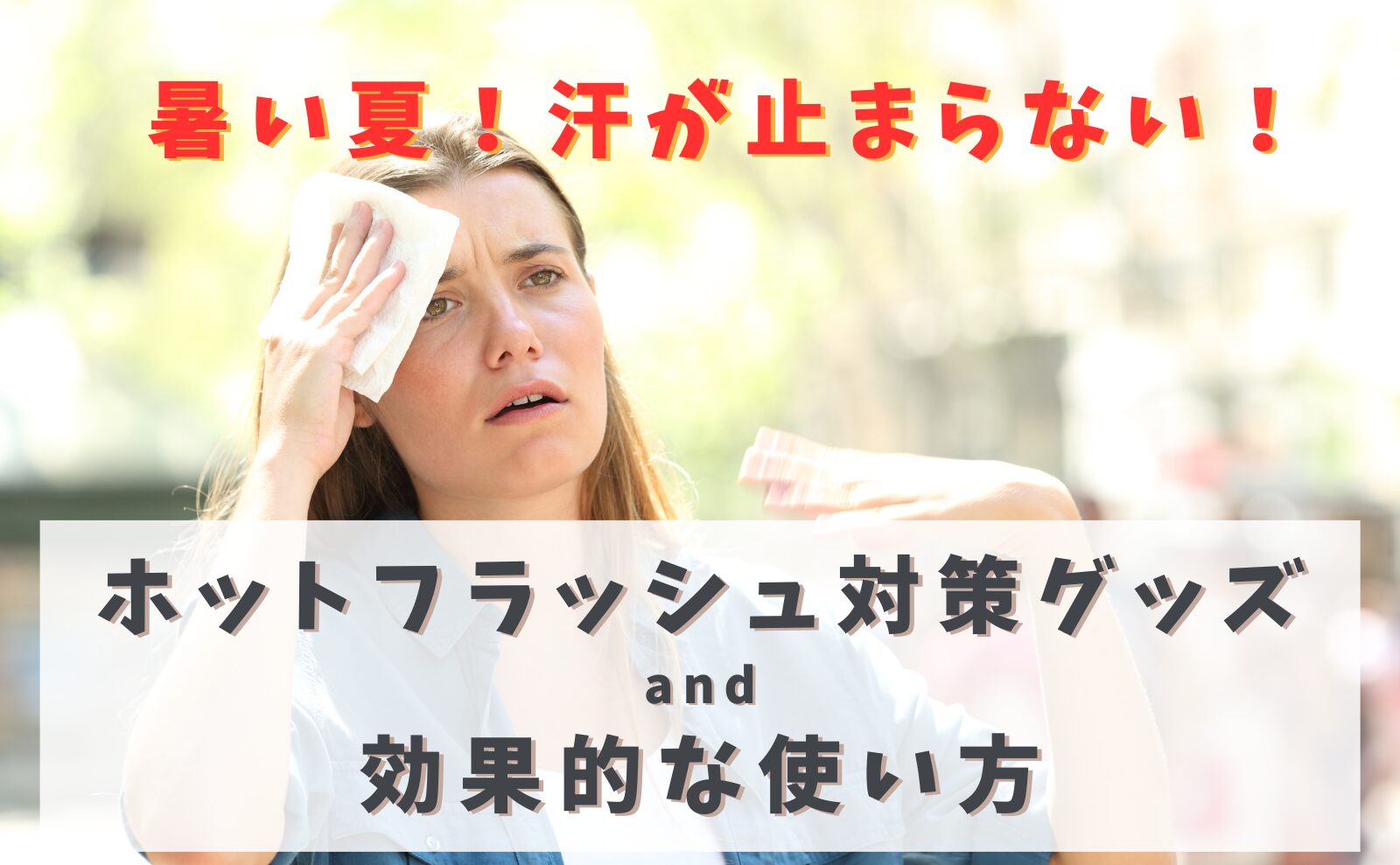 暑い夏！汗が止まらない！ホットフラッシュに対策グッズ＆効果的な使い方