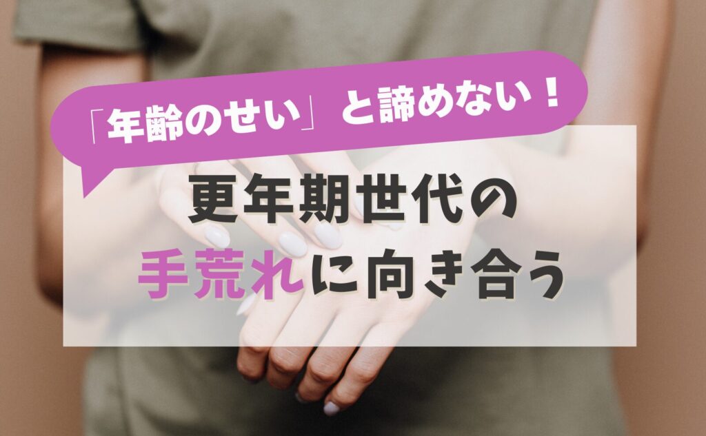 「年齢のせい」と諦めない！更年期世代の手荒れに向き合う