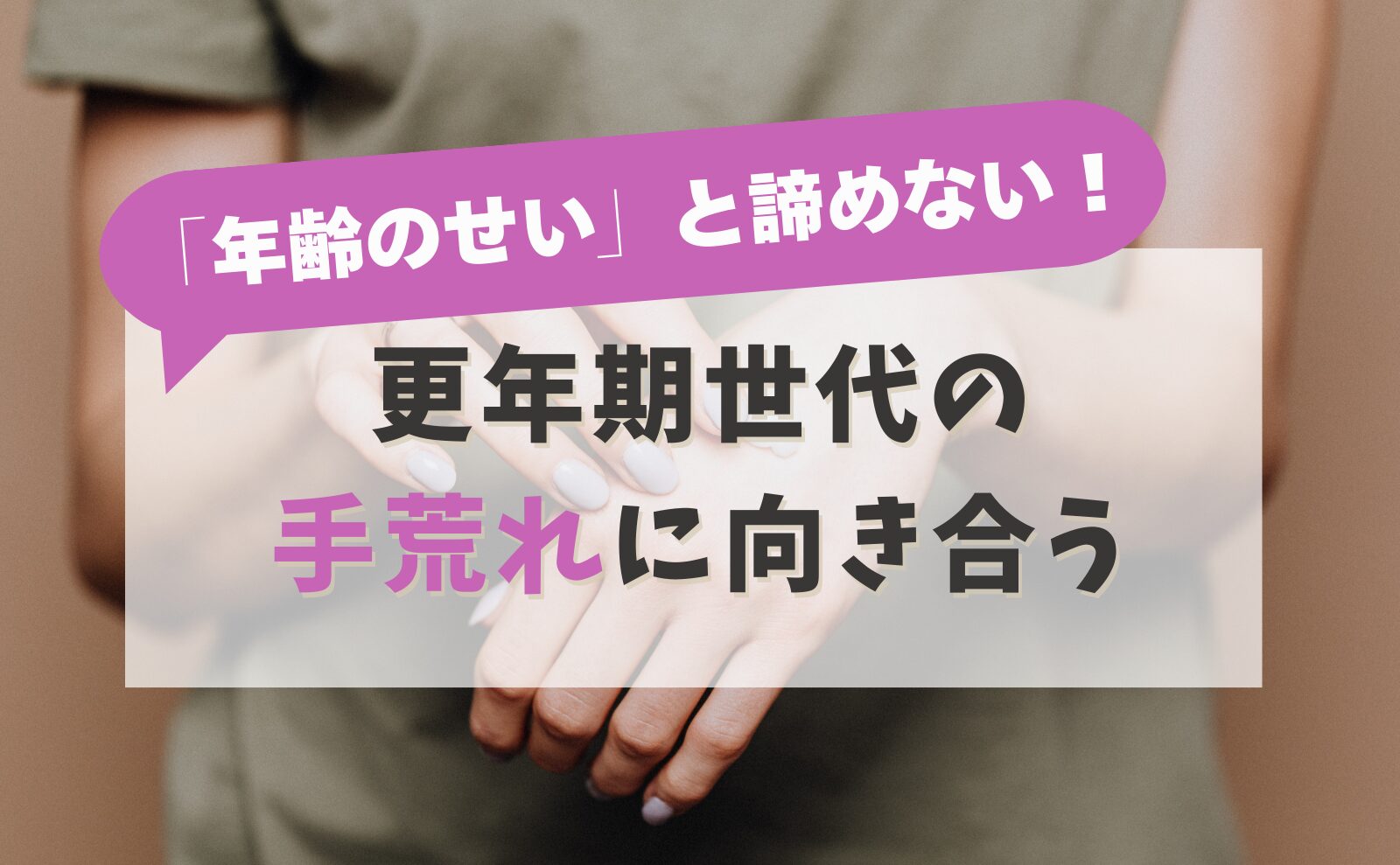 「年齢のせい」と諦めない!更年期世代の手荒れに向き合う