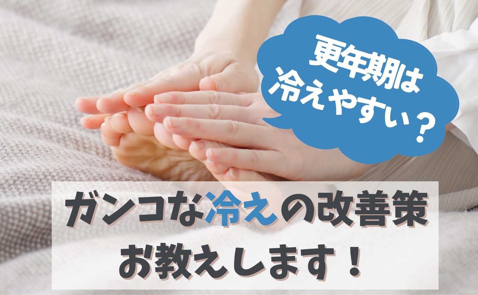 更年期は冷えやすい？ガンコな冷えの改善策をお教えします！