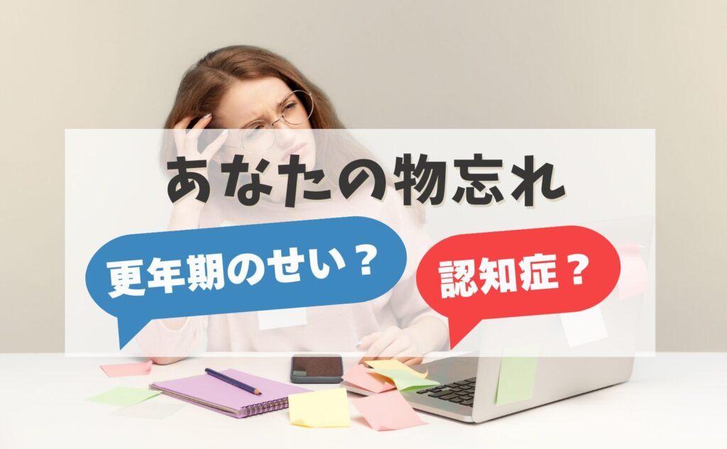 あなたの物忘れ　更年期のせい？認知症？