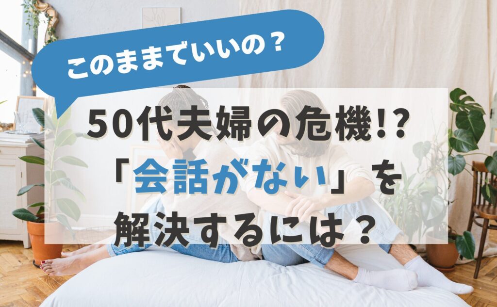 このままでいいの？　50代夫婦の危機!?「会話がない」を解決するには