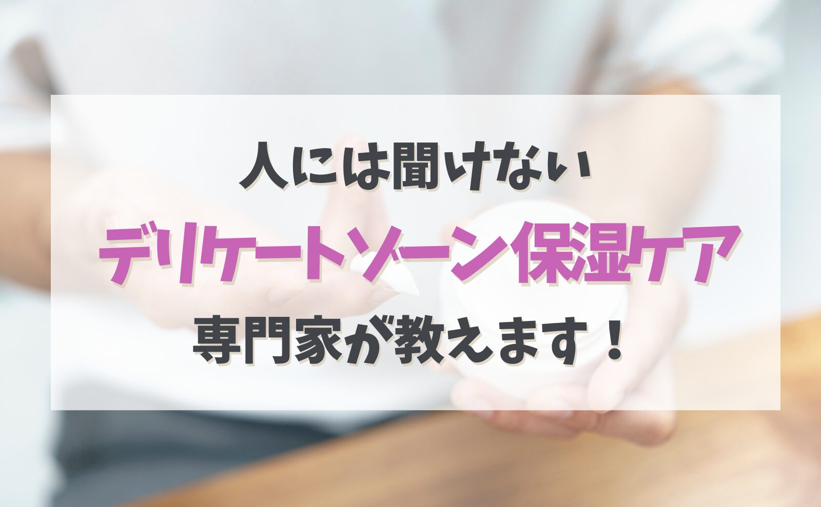 人には聞けない「デリケートゾーン保湿ケア」専門家が教えます!