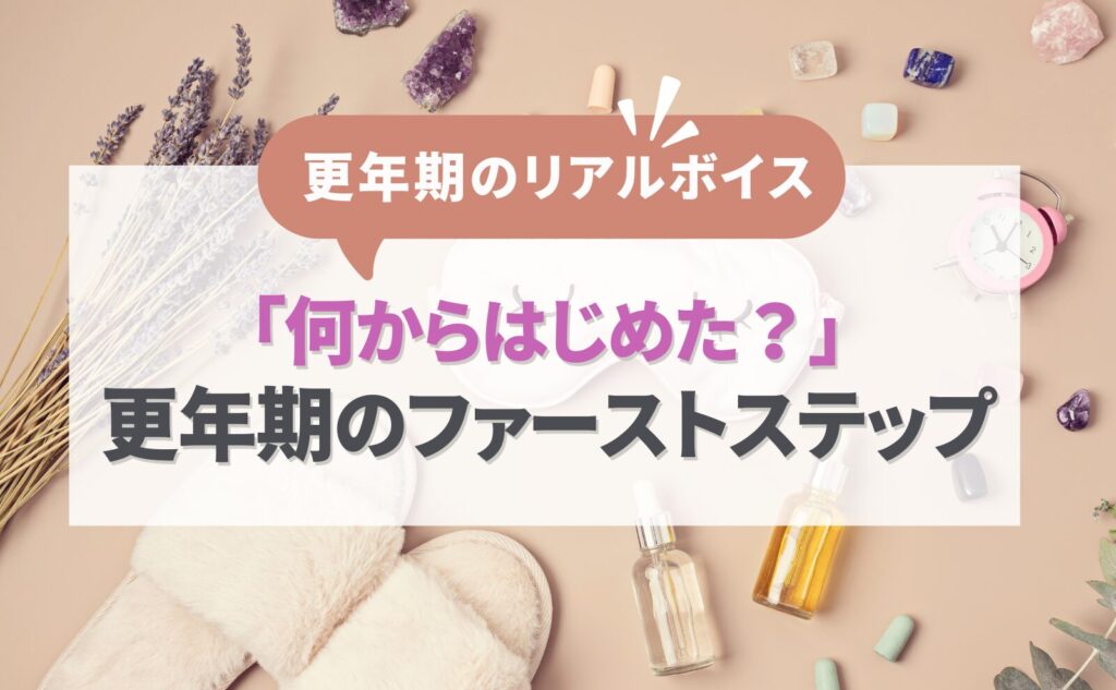 更年期のリアルボイス　「何からはじめた？」更年期ケアのファーストステップ