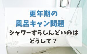 更年期の風呂キャン問題　シャワーすらしんどいのはどうして？