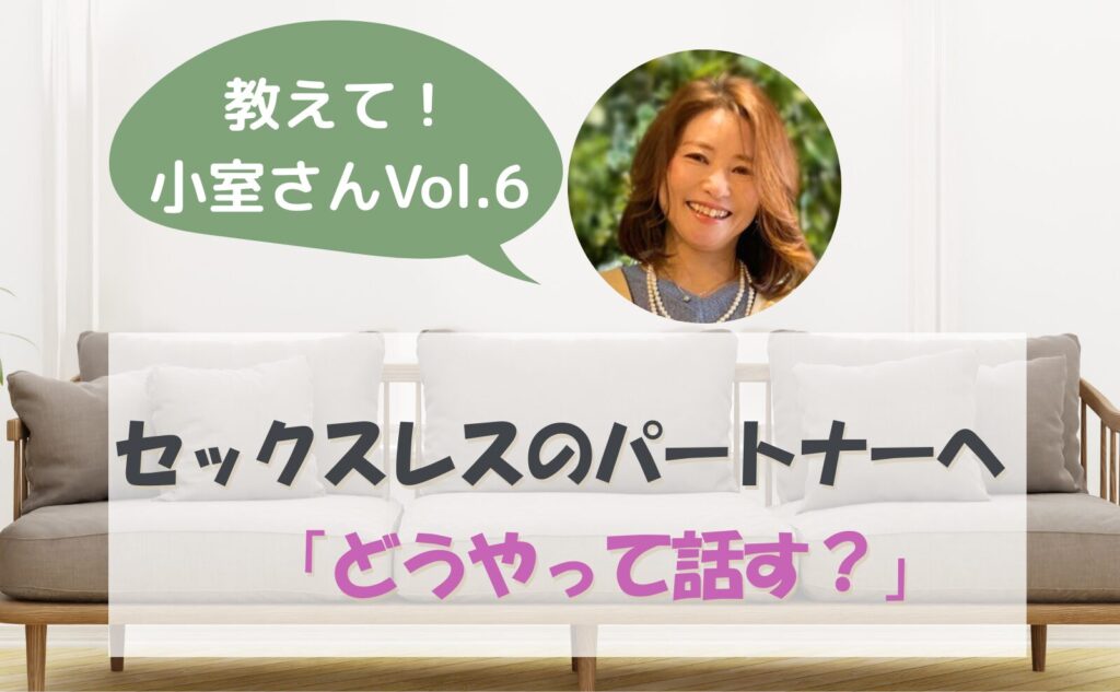 教えて小室さんvol.6　セックスレスのパートナーへ、どうやって話す？