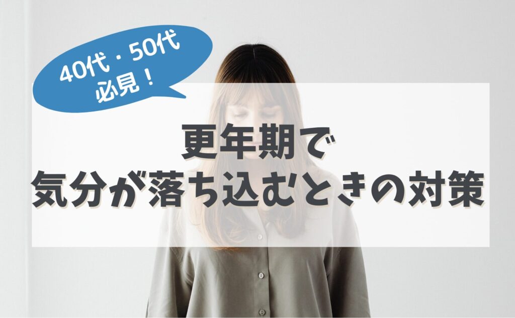 40代・50代必見！更年期で気分が落ち込むときの対策