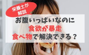 栄養士が解説　お腹いっぱいなのに食欲が暴走！食べ物で解決できる？