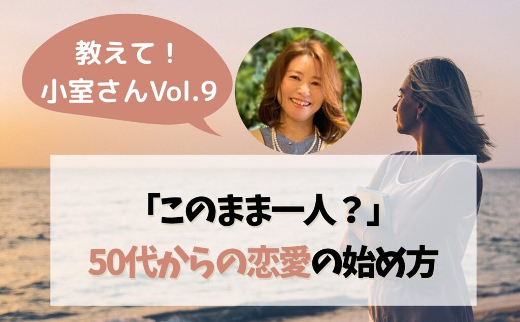 教えて小室さんvol.9 「このまま一人?」50代からの恋愛の始め方