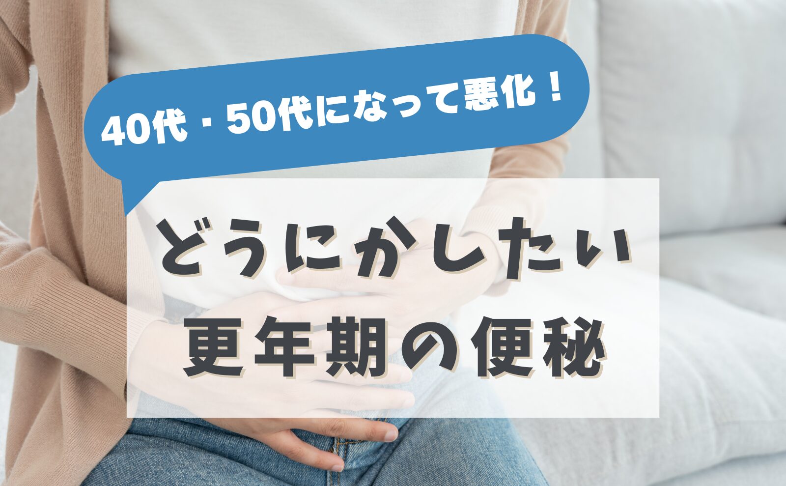 40代・50代になって悪化！どうにかしたい更年期の便秘