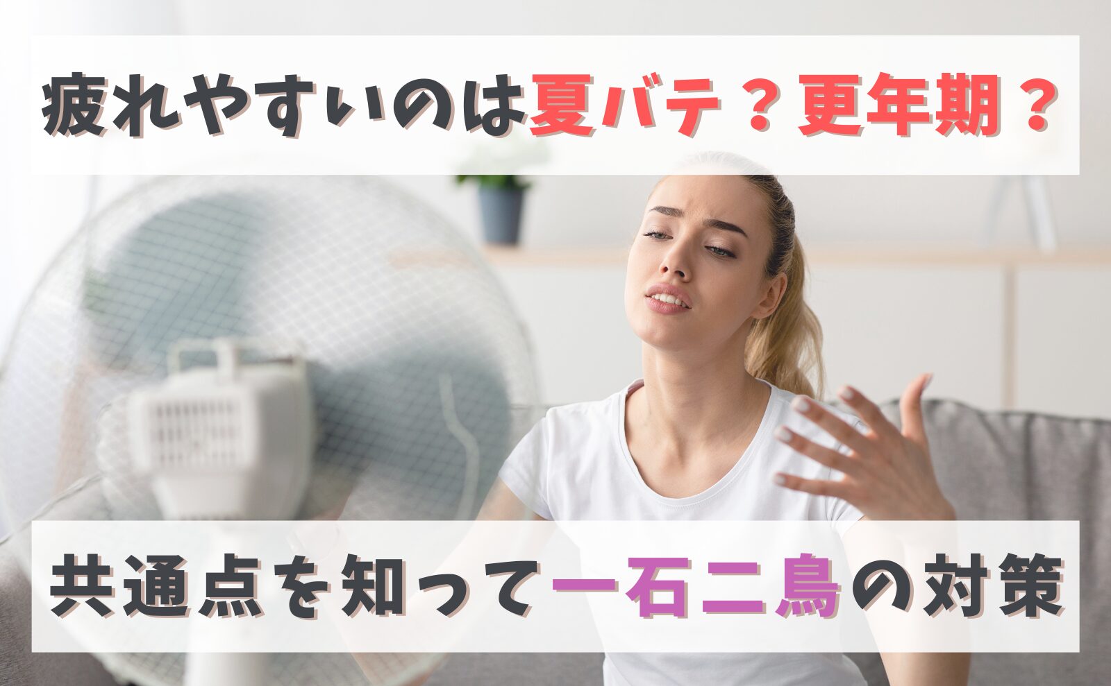 疲れやすいのは夏バテ？更年期？共通点を知って一石二鳥の対策