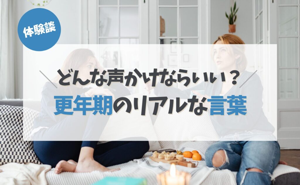 体験談　どんな声掛けならいい？更年期のリアルな言葉
