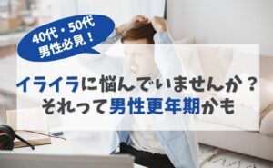 40代・50代男性必見！イライラに悩んでいませんか？それって男性更年期かも