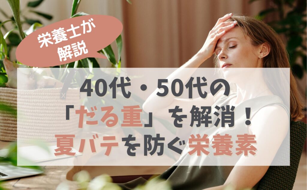 栄養士が解説　40代・50代の「だる重」を解消！夏バテを防ぐ栄養素