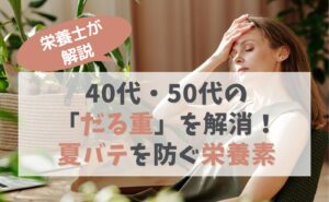 栄養士が解説　40代・50代の「だる重」を解消！夏バテを防ぐ栄養素