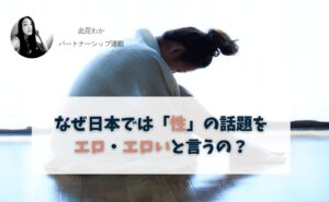 なぜ日本では「性」の話題をエロ・エロいと言うの？