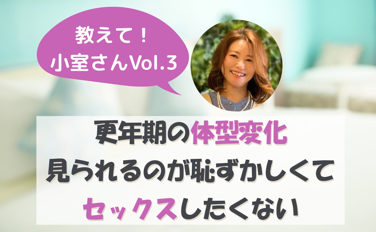 教えて小室さんvol.3 更年期の体型変化 見られるのが恥ずかしくてセックスしたくない