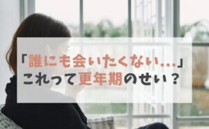 誰にも会いたくない…これって更年期のせい？
