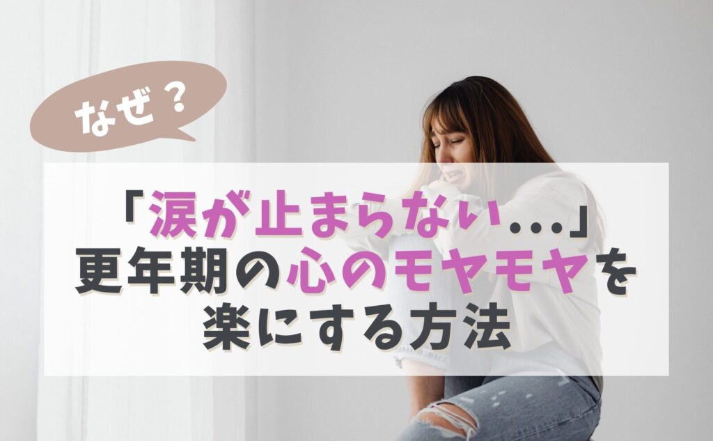 なぜ？「涙が止まらない…」更年期の心のモヤモヤを楽にする方法