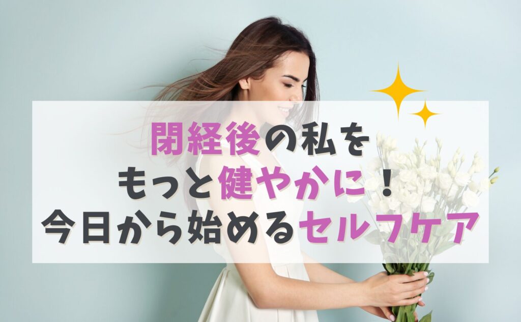 閉経後の私をもっと健やかに!今日から始めるセルフケア