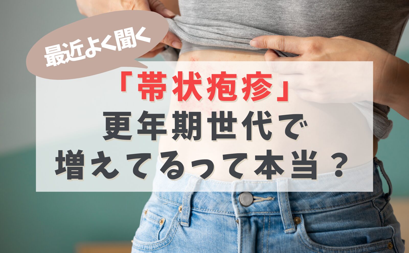 最近よく聞く「帯状疱疹」 更年期世代で増えてるって本当?