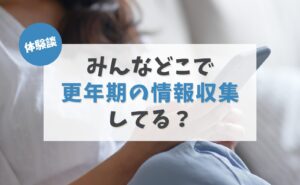 体験談 みんなどこで更年期の情報収集してる?