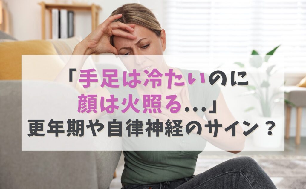 「手足は冷たいのに顔は火照る」…更年期や自律神経のサイン？