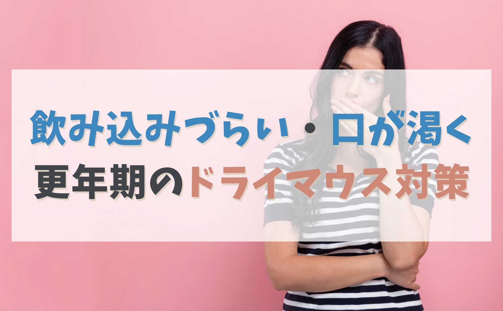 口が渇く・飲み込みづらい…そのドライマウス、更年期の症状かも？