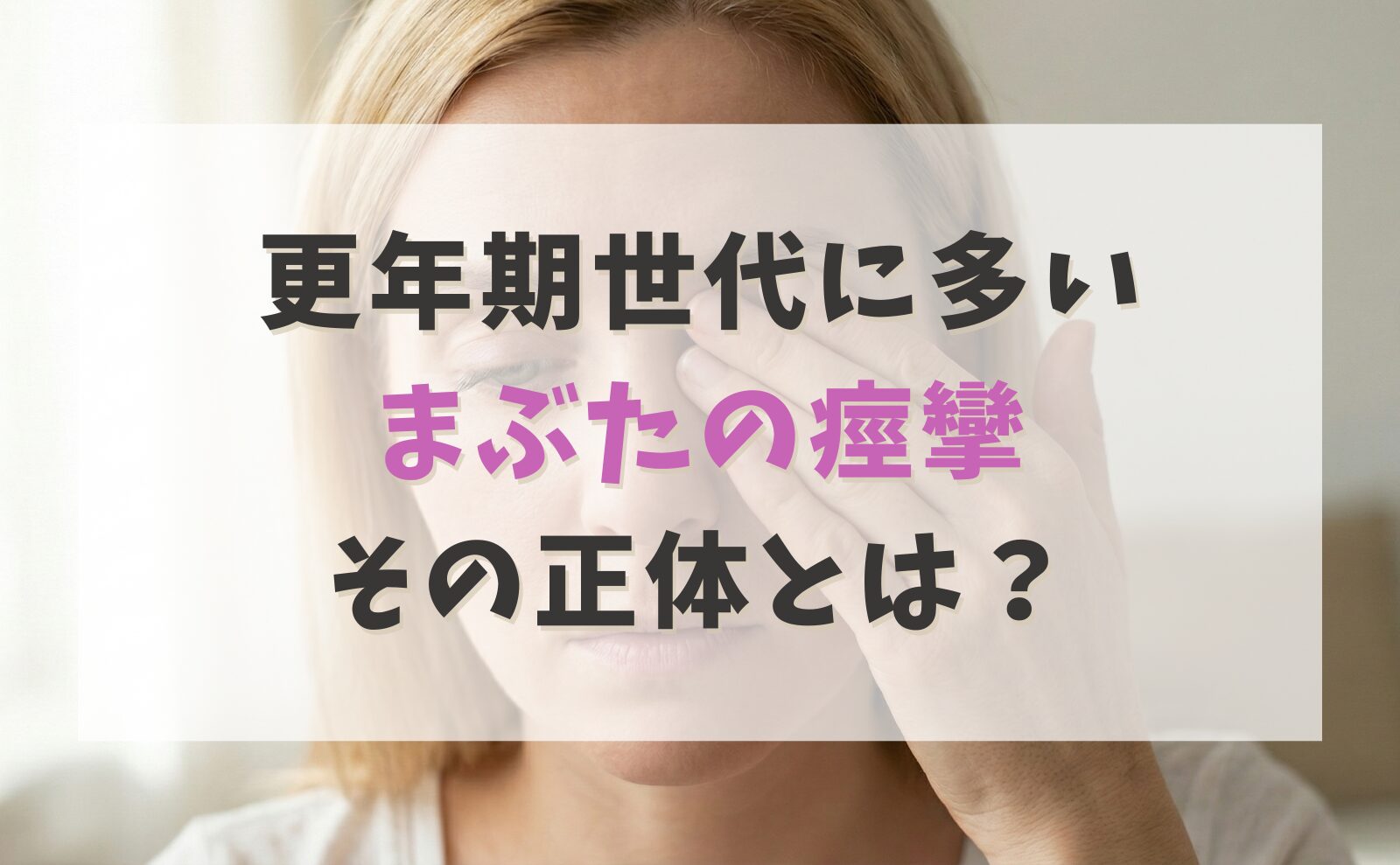 更年期世代に多い【まぶたの痙攣】その正体とは?